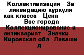 1) Коллективизация - За ликвидацию куркуля как класса › Цена ­ 4 800 - Все города Коллекционирование и антиквариат » Значки   . Кировская обл.,Леваши д.